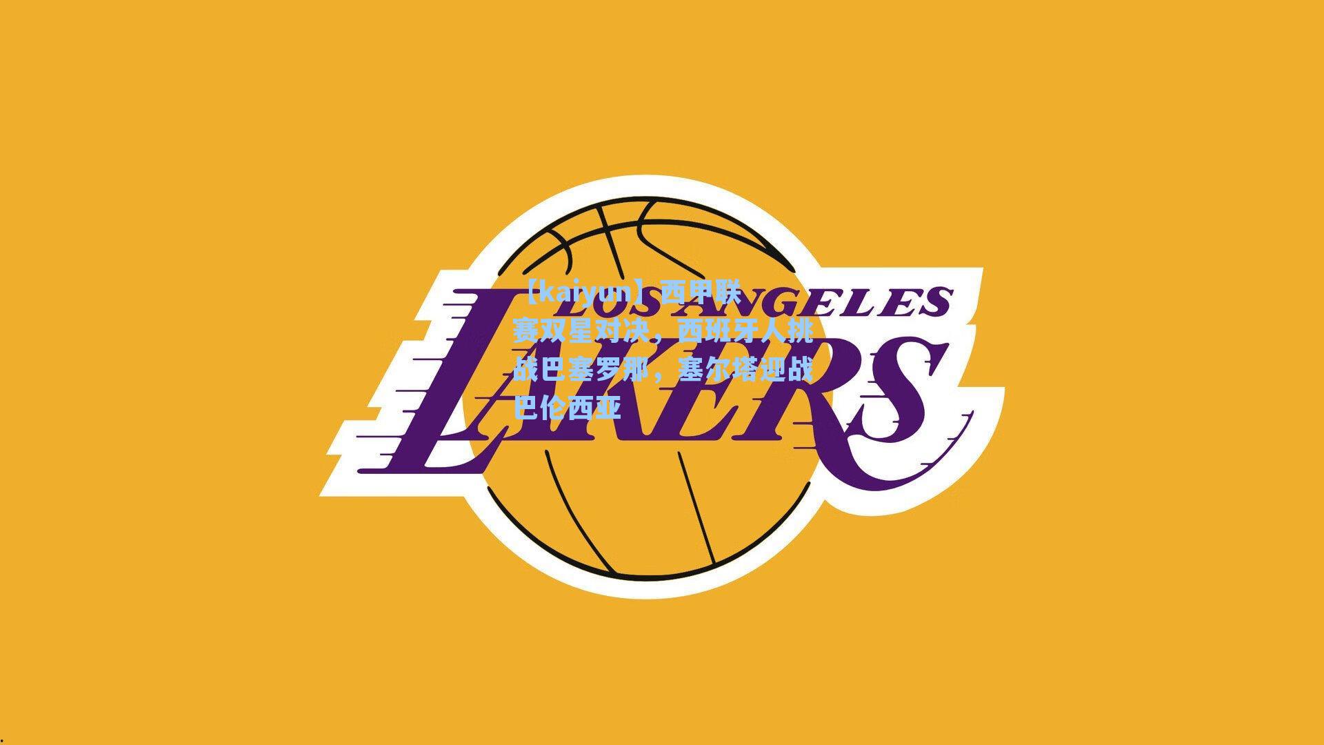 【kaiyun】西甲联赛双星对决，西班牙人挑战巴塞罗那，塞尔塔迎战巴伦西亚