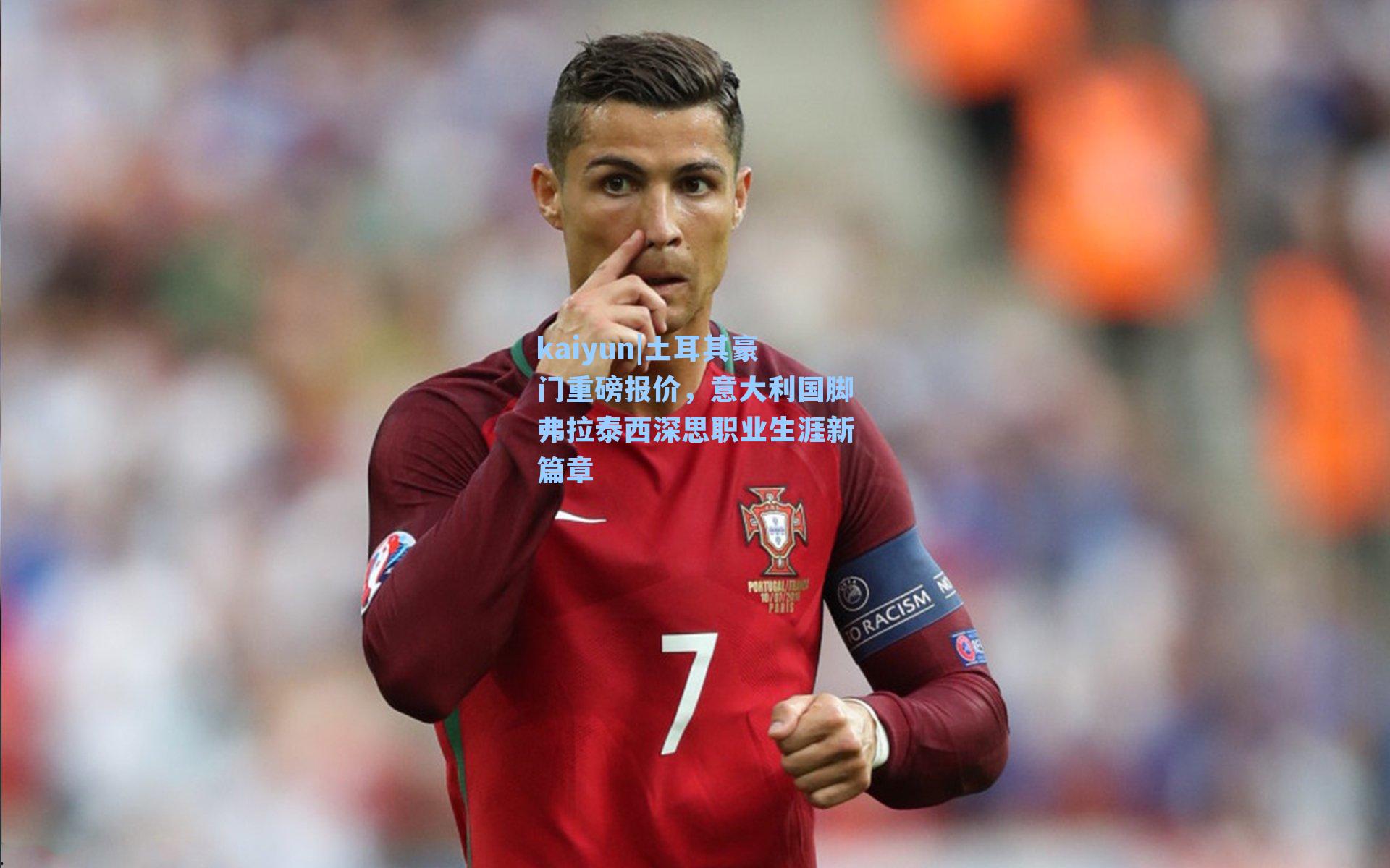 土耳其豪门重磅报价,意大利国脚弗拉泰西深思职业生涯新篇章