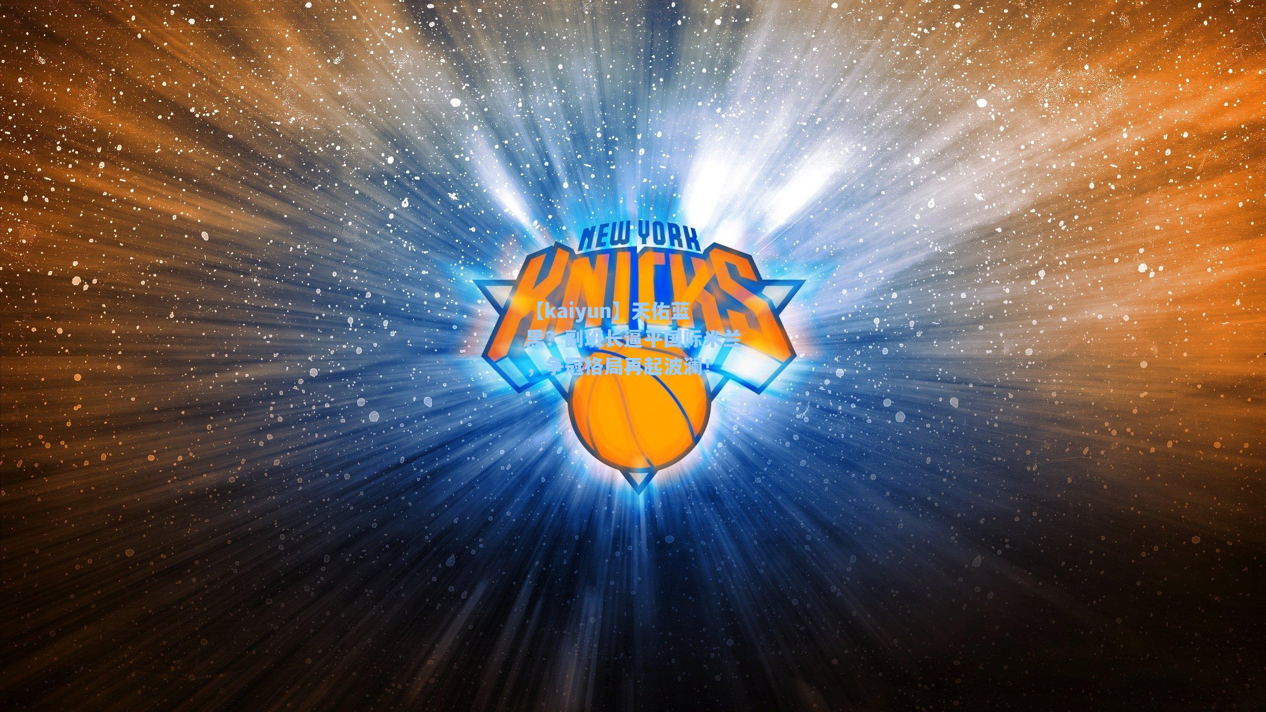 天佑蓝黑？副班长逼平国际米兰，争冠格局再起波澜！