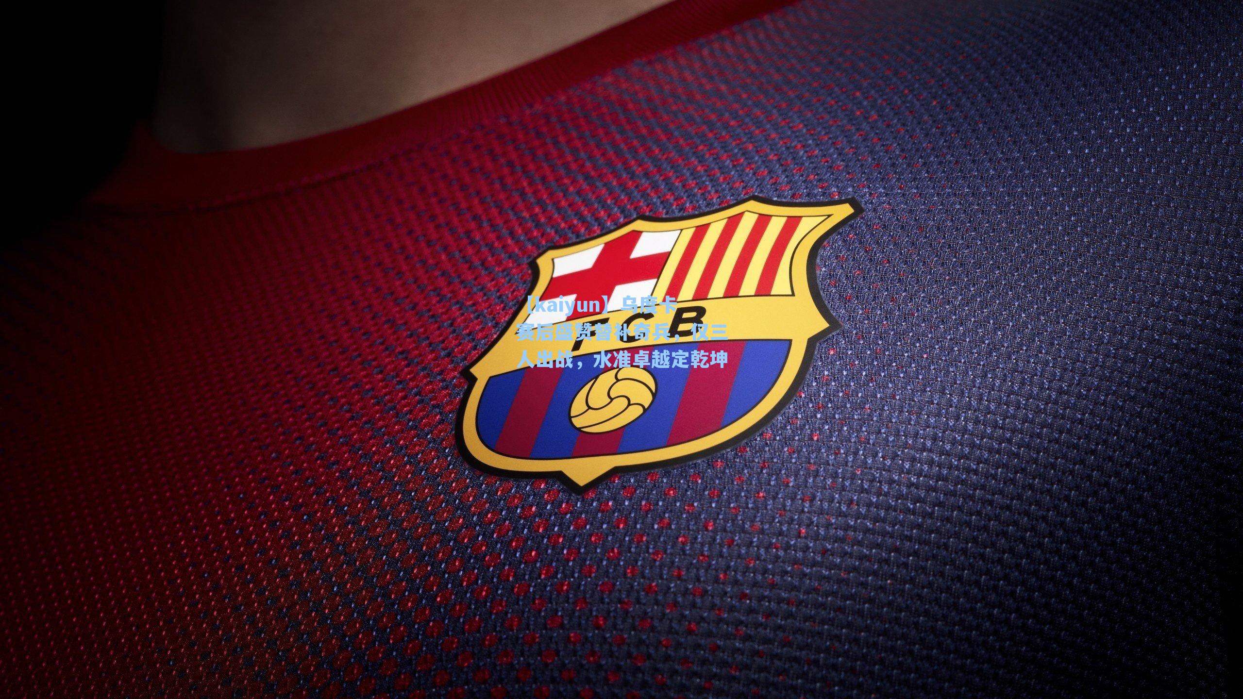 乌度卡赛后盛赞替补奇兵,仅三人出战,水准卓越定乾坤