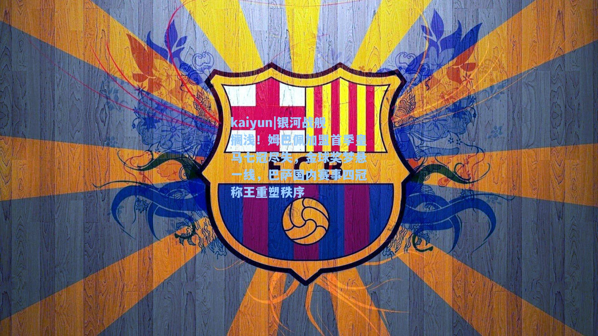 kaiyun|银河战舰搁浅！姆巴佩加盟首季皇马七冠尽失，金球奖梦悬一线，巴萨国内赛事四冠称王重塑秩序