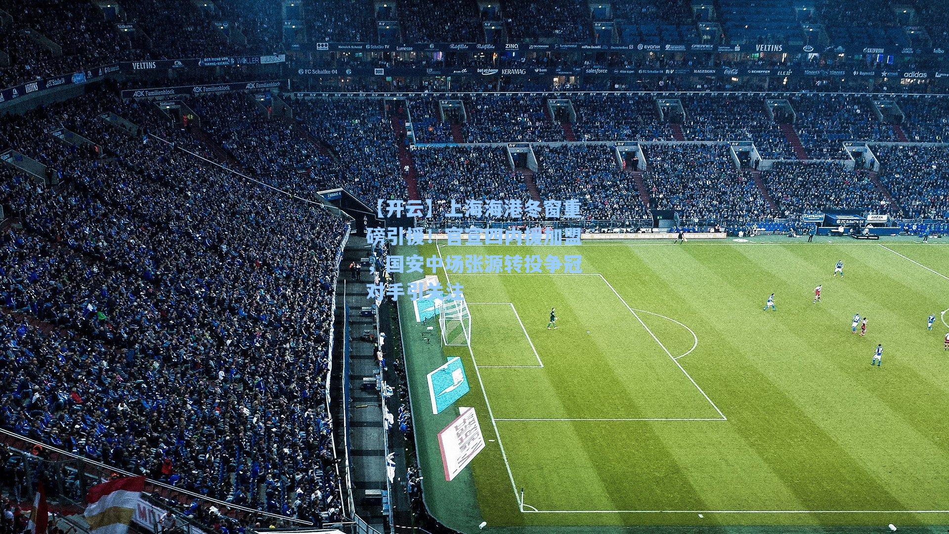 上海海港冬窗重磅引援!官宣四内援加盟,国安中场张源转投争冠对手引关注