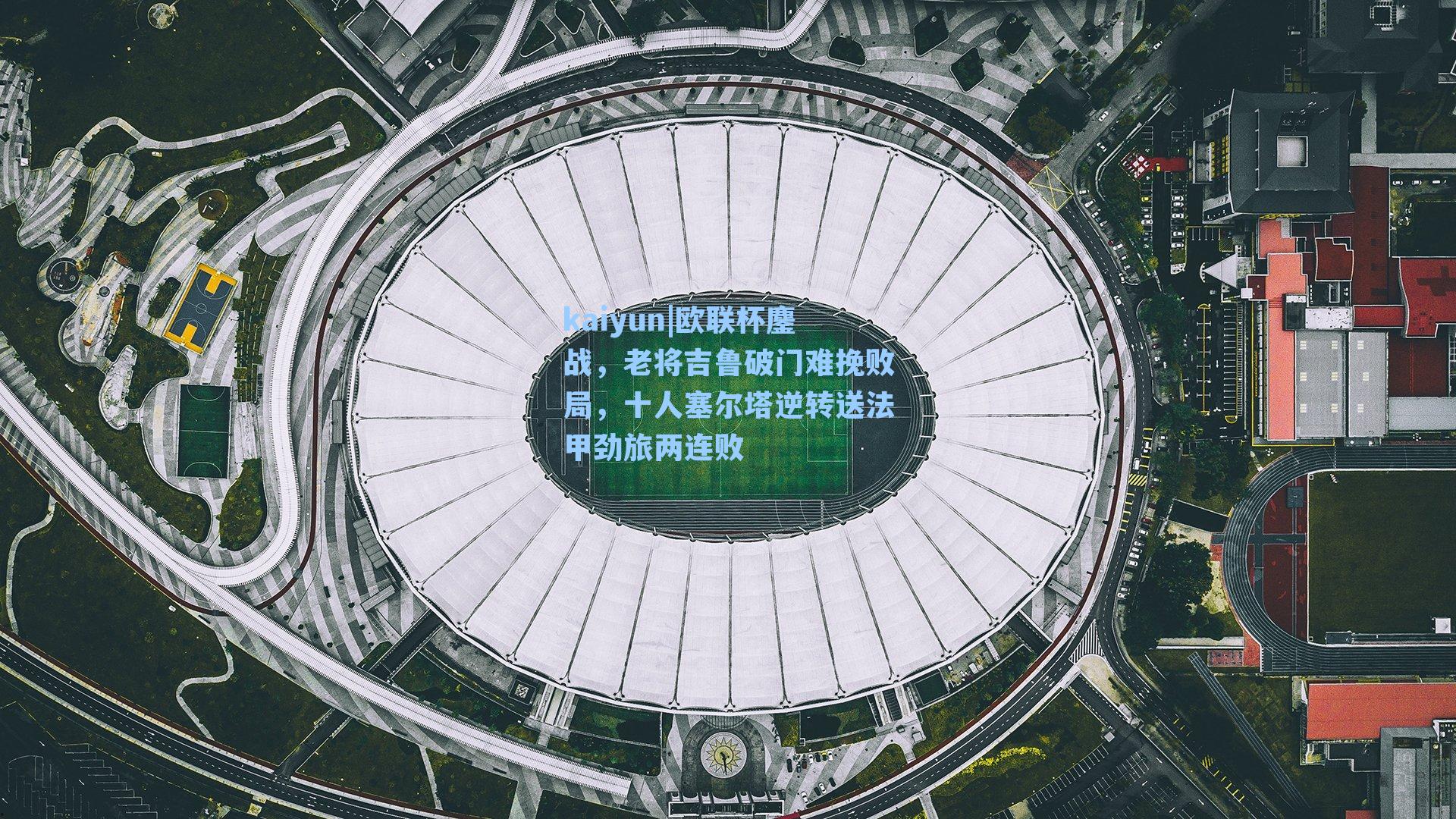 kaiyun|欧联杯鏖战，老将吉鲁破门难挽败局，十人塞尔塔逆转送法甲劲旅两连败