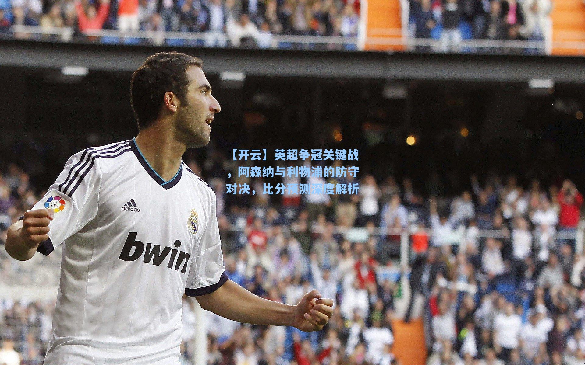 【开云】英超争冠关键战，阿森纳与利物浦的防守对决，比分预测深度解析