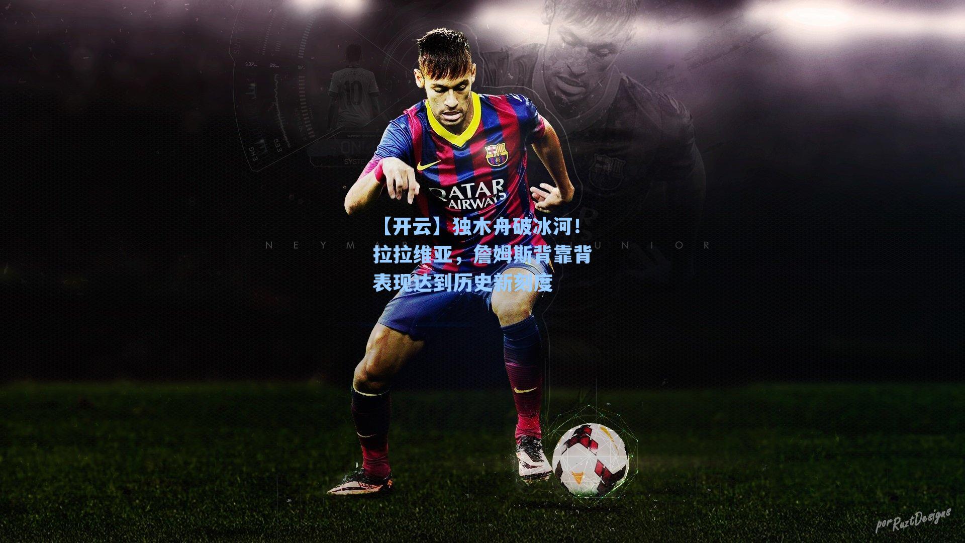 独木舟破冰河！拉拉维亚，詹姆斯背靠背表现达到历史新刻度