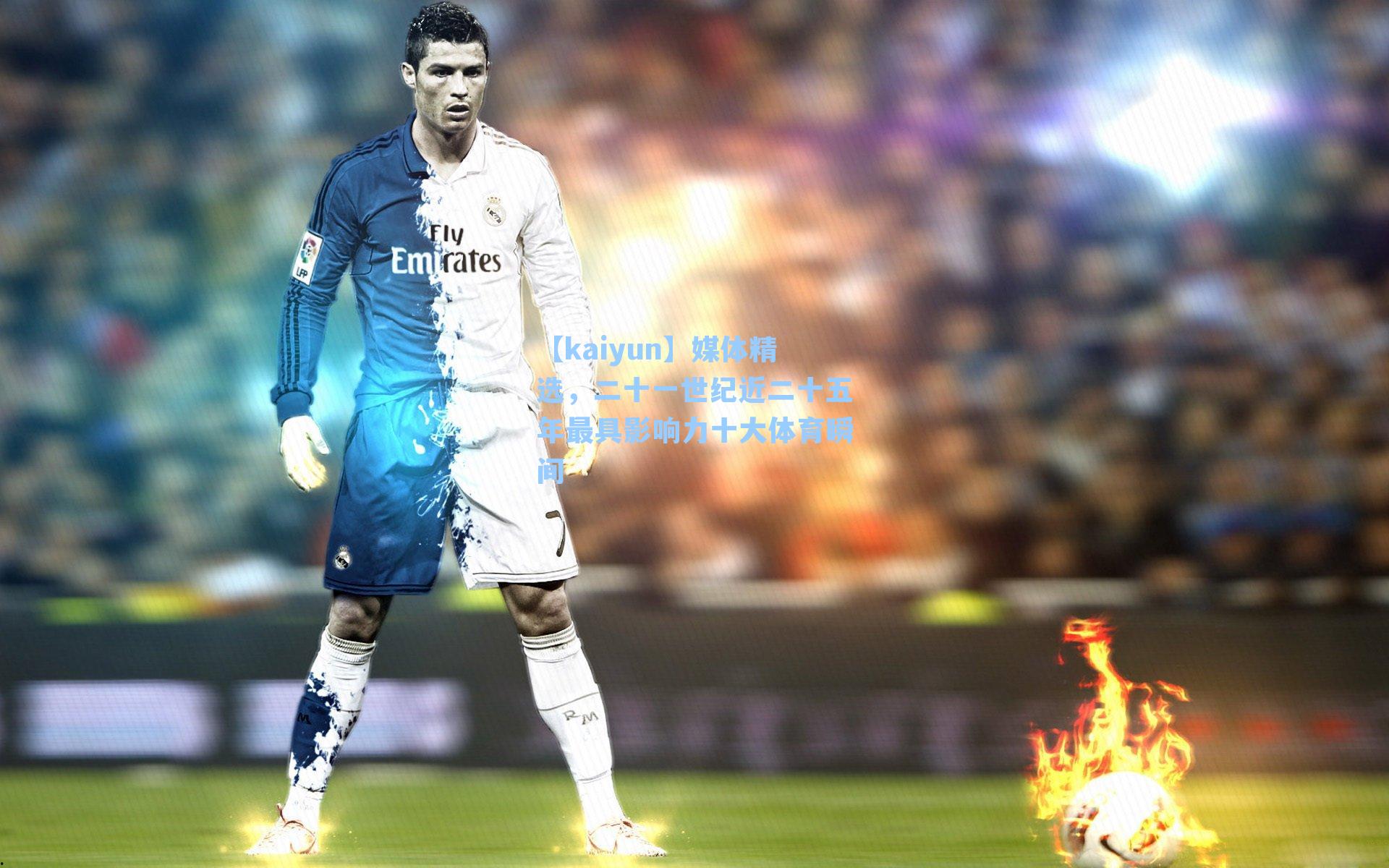 【kaiyun】媒体精选，二十一世纪近二十五年最具影响力十大体育瞬间
