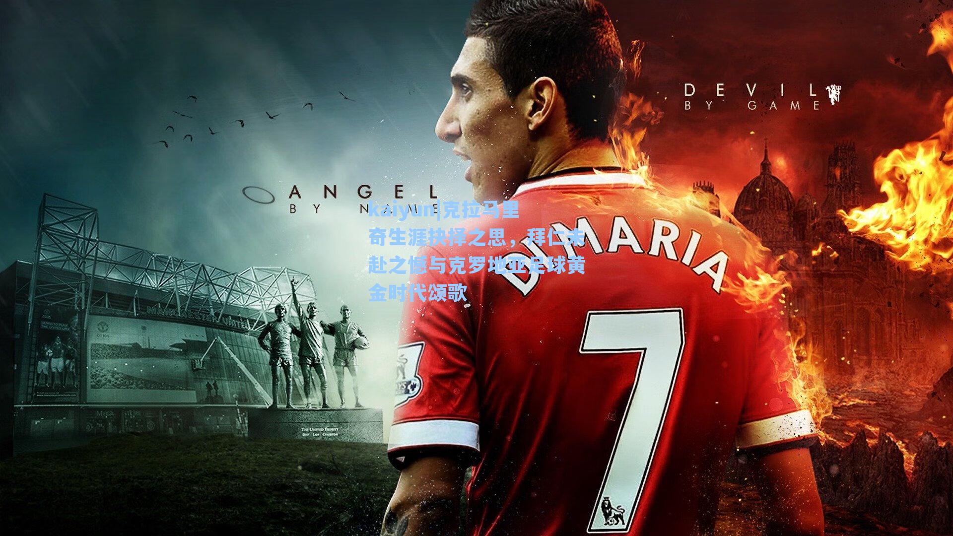 kaiyun|克拉马里奇生涯抉择之思，拜仁未赴之憾与克罗地亚足球黄金时代颂歌