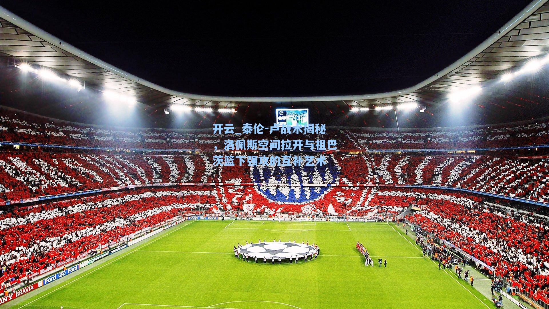 开云_泰伦-卢战术揭秘，洛佩斯空间拉开与祖巴茨篮下强攻的互补艺术