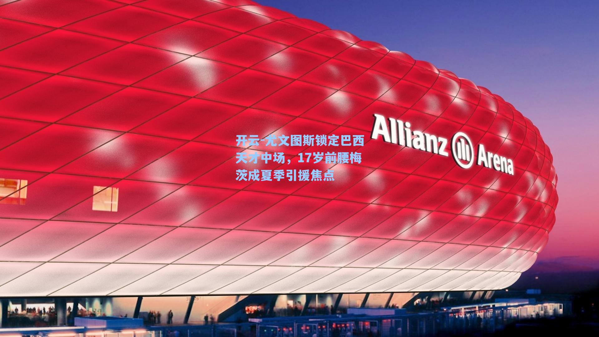 尤文图斯锁定巴西天才中场，17岁前腰梅茨成夏季引援焦点