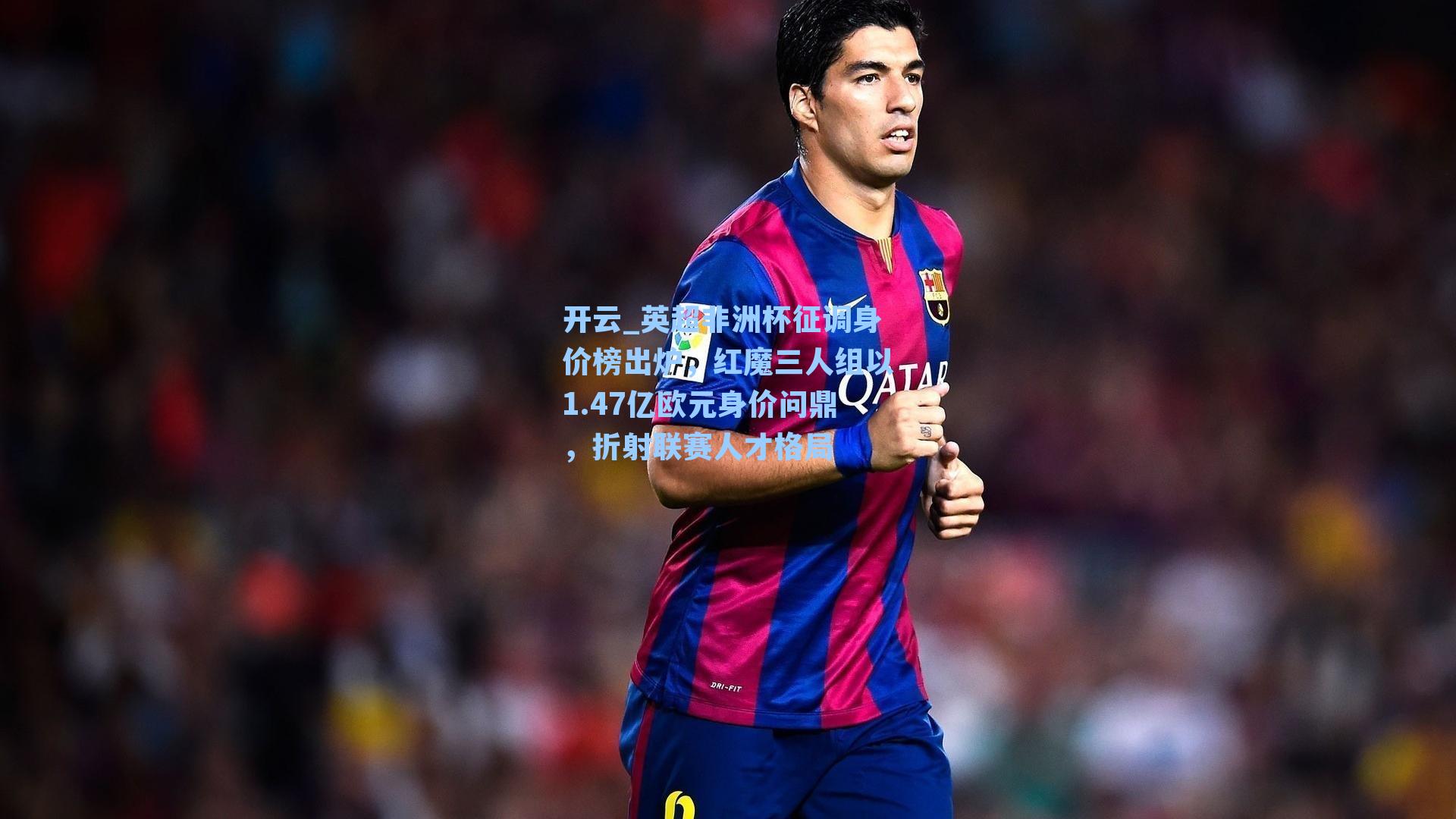 英超非洲杯征调身价榜出炉,红魔三人组以1.47亿欧元身价问鼎,折射联赛人才格局