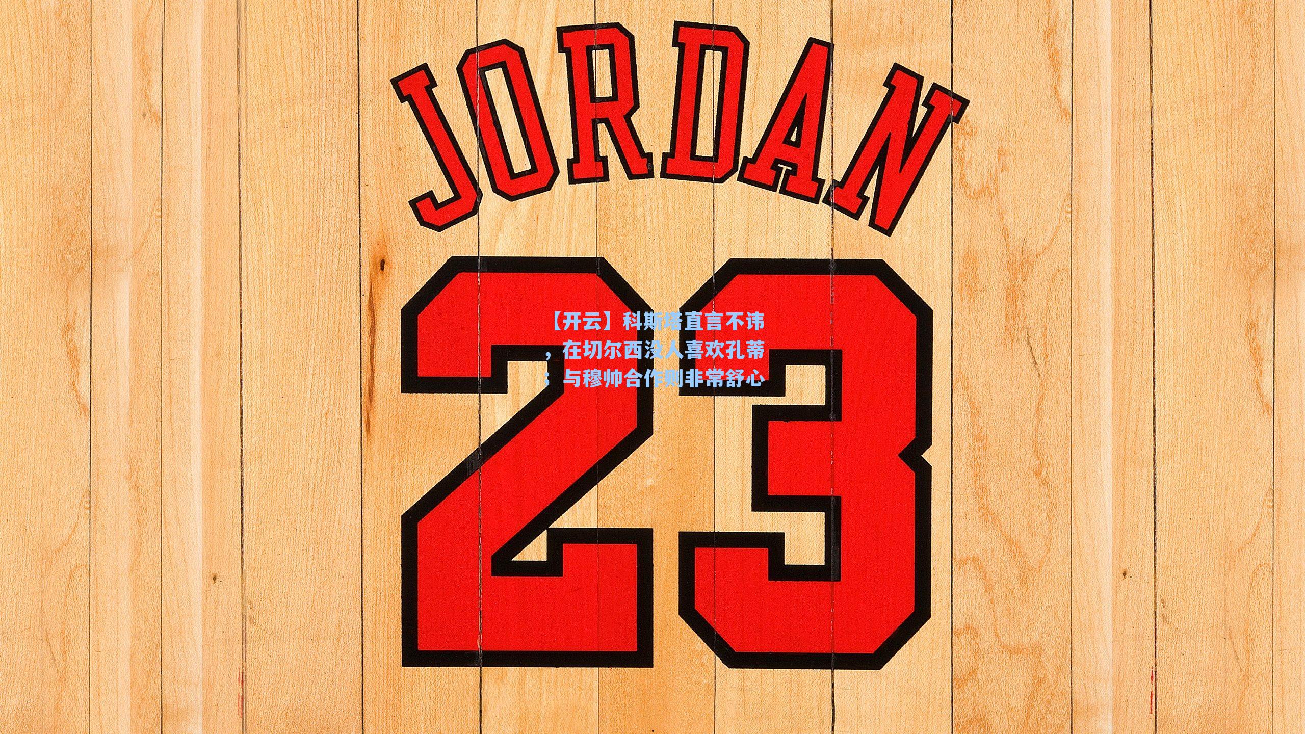 【开云】科斯塔直言不讳，在切尔西没人喜欢孔蒂；与穆帅合作则非常舒心