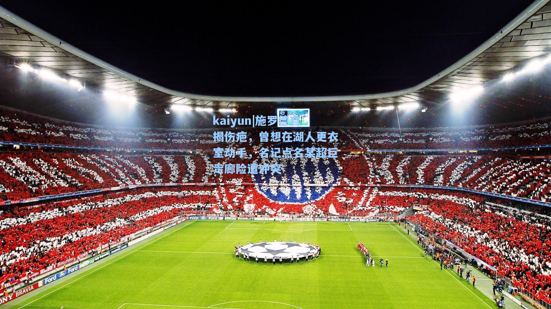 kaiyun|施罗德自揭伤疤，曾想在湖人更衣室动手，名记点名某超巨走廊险遭冲突