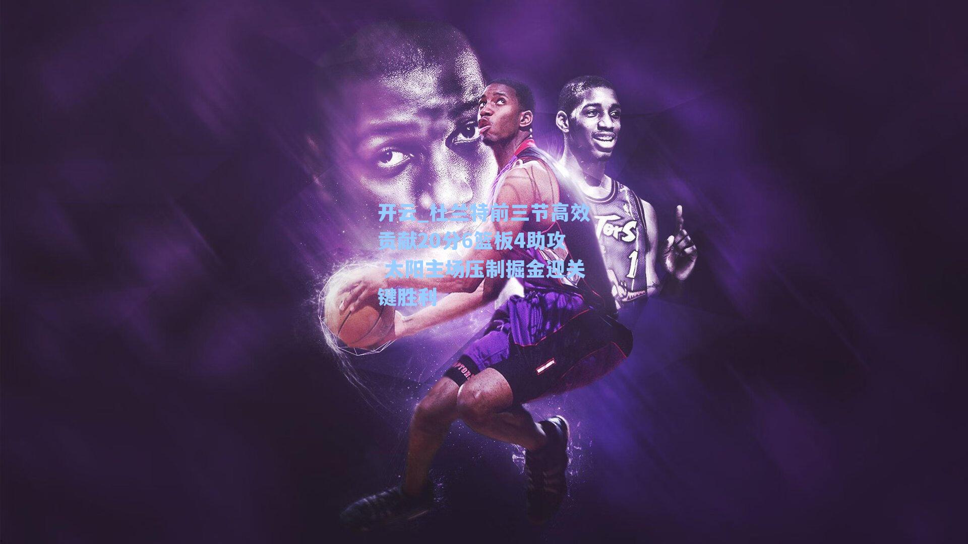 开云_杜兰特前三节高效贡献20分6篮板4助攻 太阳主场压制掘金迎关键胜利