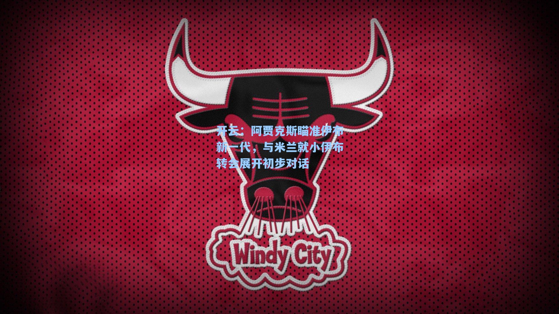 阿贾克斯瞄准伊布新一代，与米兰就小伊布转会展开初步对话