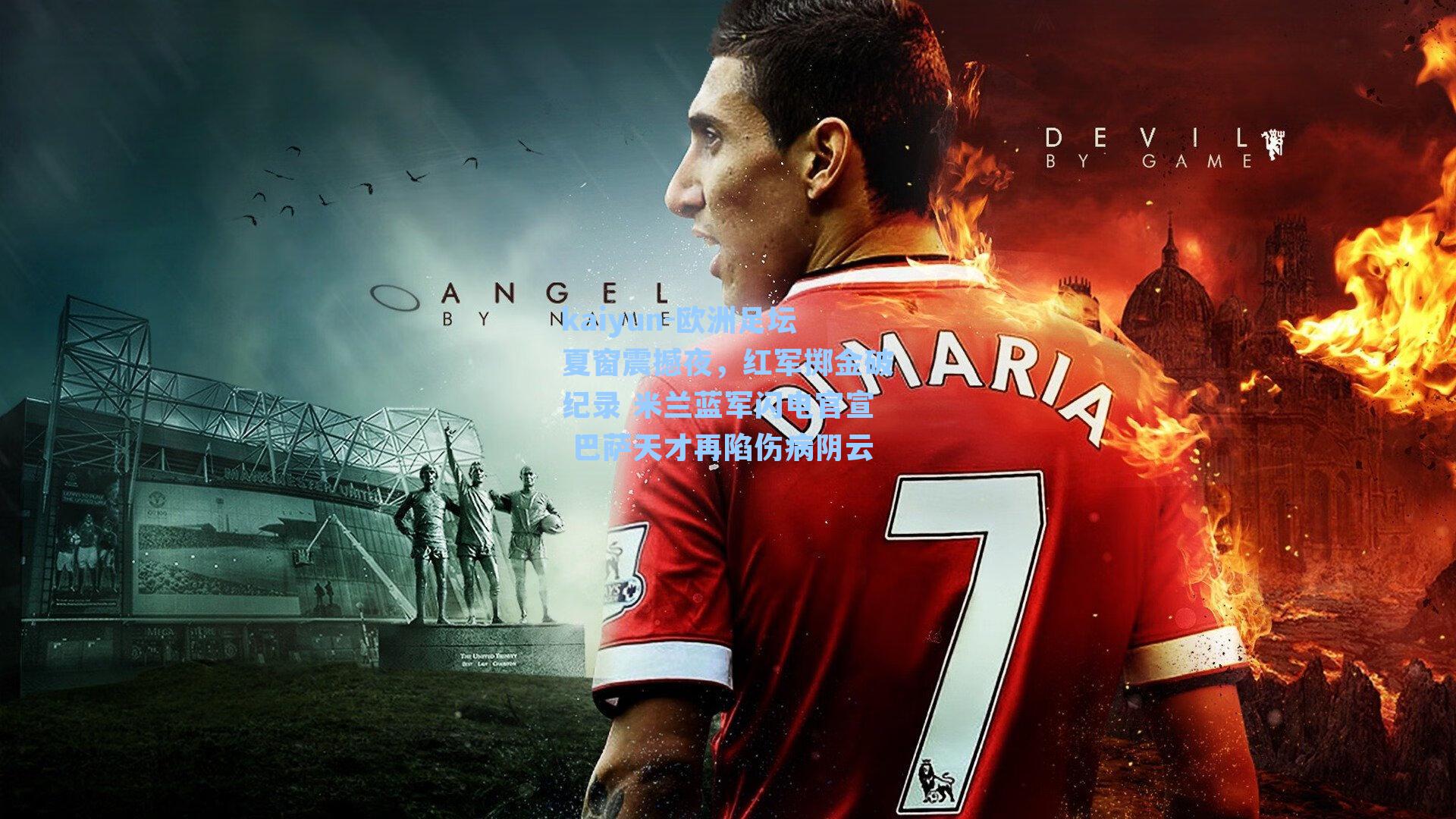 kaiyun-欧洲足坛夏窗震撼夜，红军掷金破纪录 米兰蓝军闪电官宣 巴萨天才再陷伤病阴云