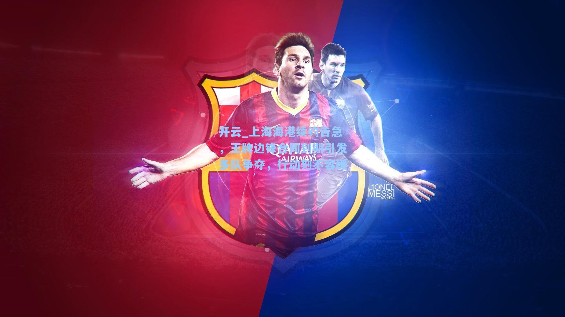 开云_上海海港续约告急，王牌边锋合同到期引发多队争夺，行动刻不容缓