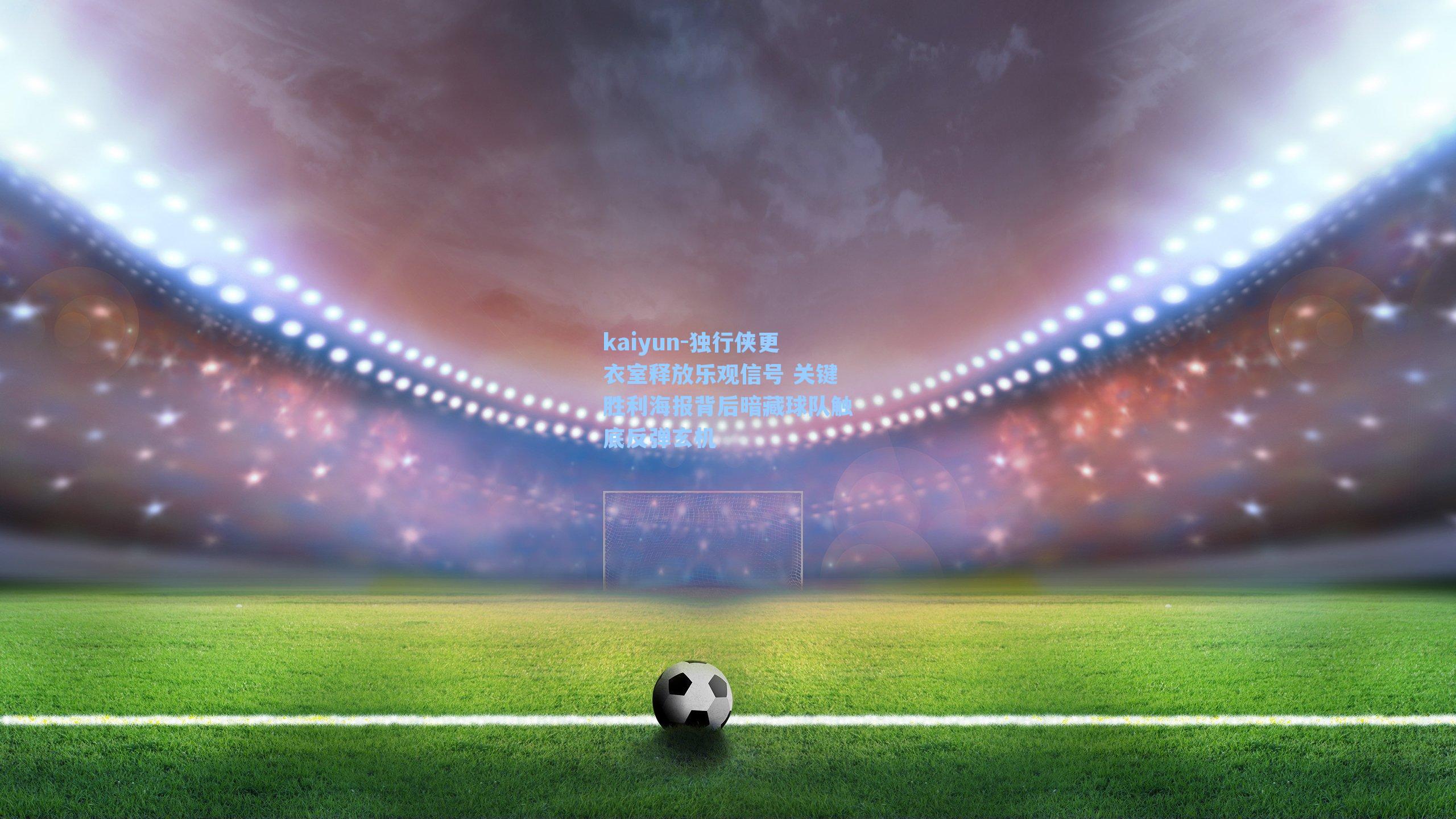 kaiyun-独行侠更衣室释放乐观信号 关键胜利海报背后暗藏球队触底反弹玄机