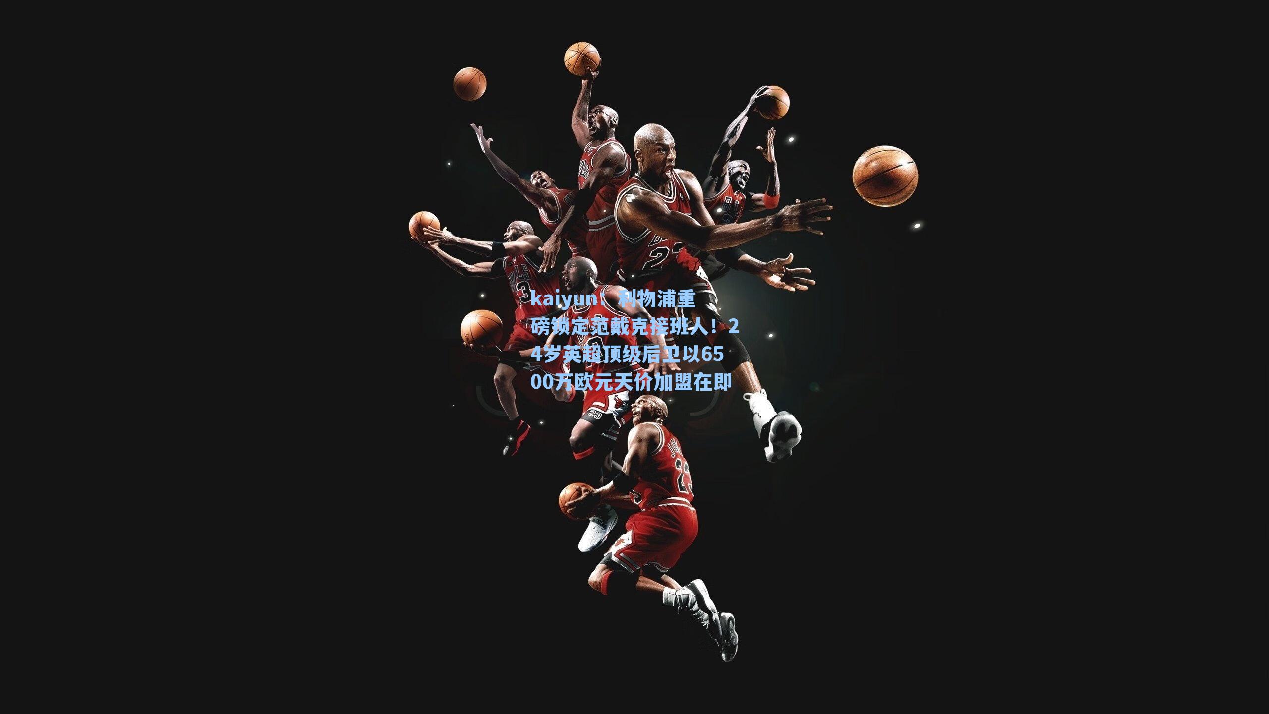 利物浦重磅锁定范戴克接班人！24岁英超顶级后卫以6500万欧元天价加盟在即