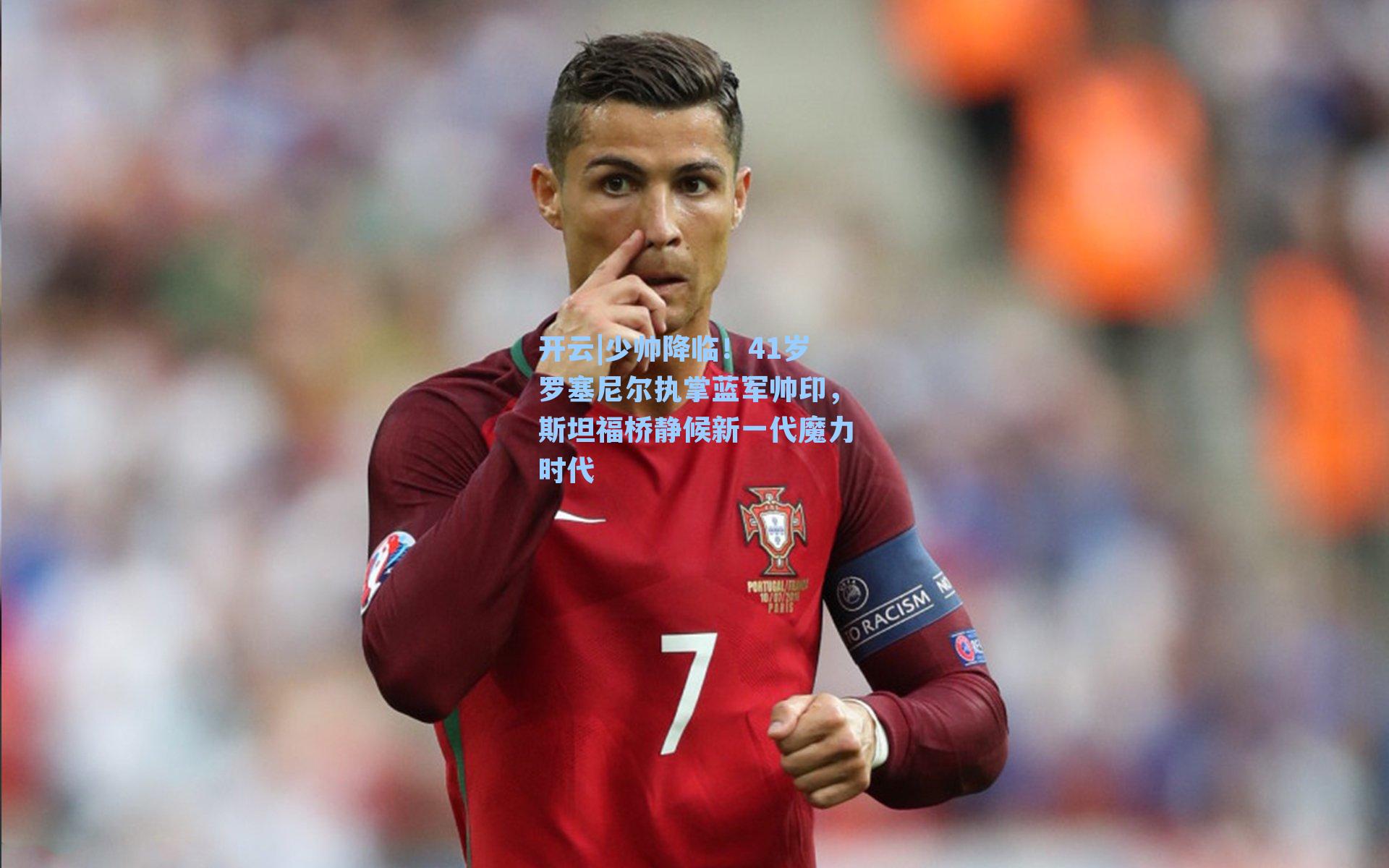 开云|少帅降临！41岁罗塞尼尔执掌蓝军帅印，斯坦福桥静候新一代魔力时代