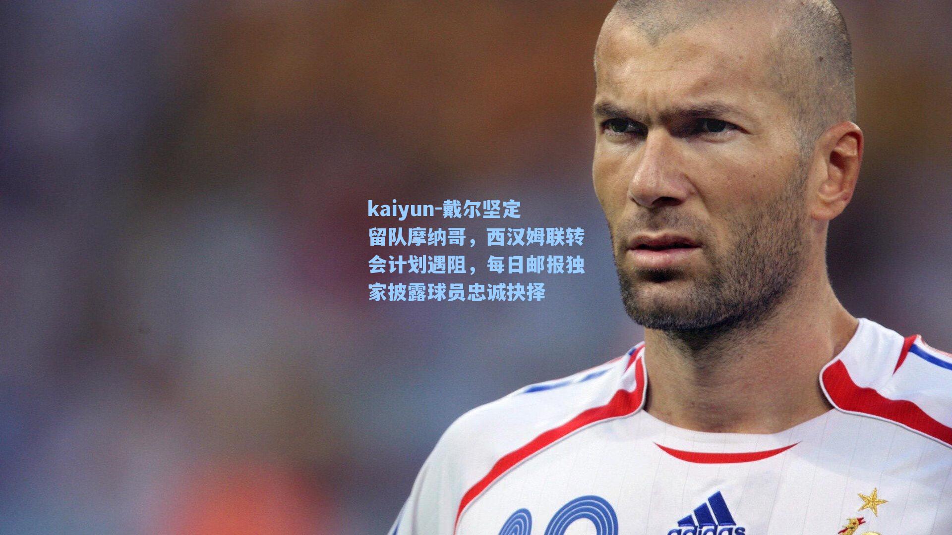 戴尔坚定留队摩纳哥，西汉姆联转会计划遇阻，每日邮报独家披露球员忠诚抉择