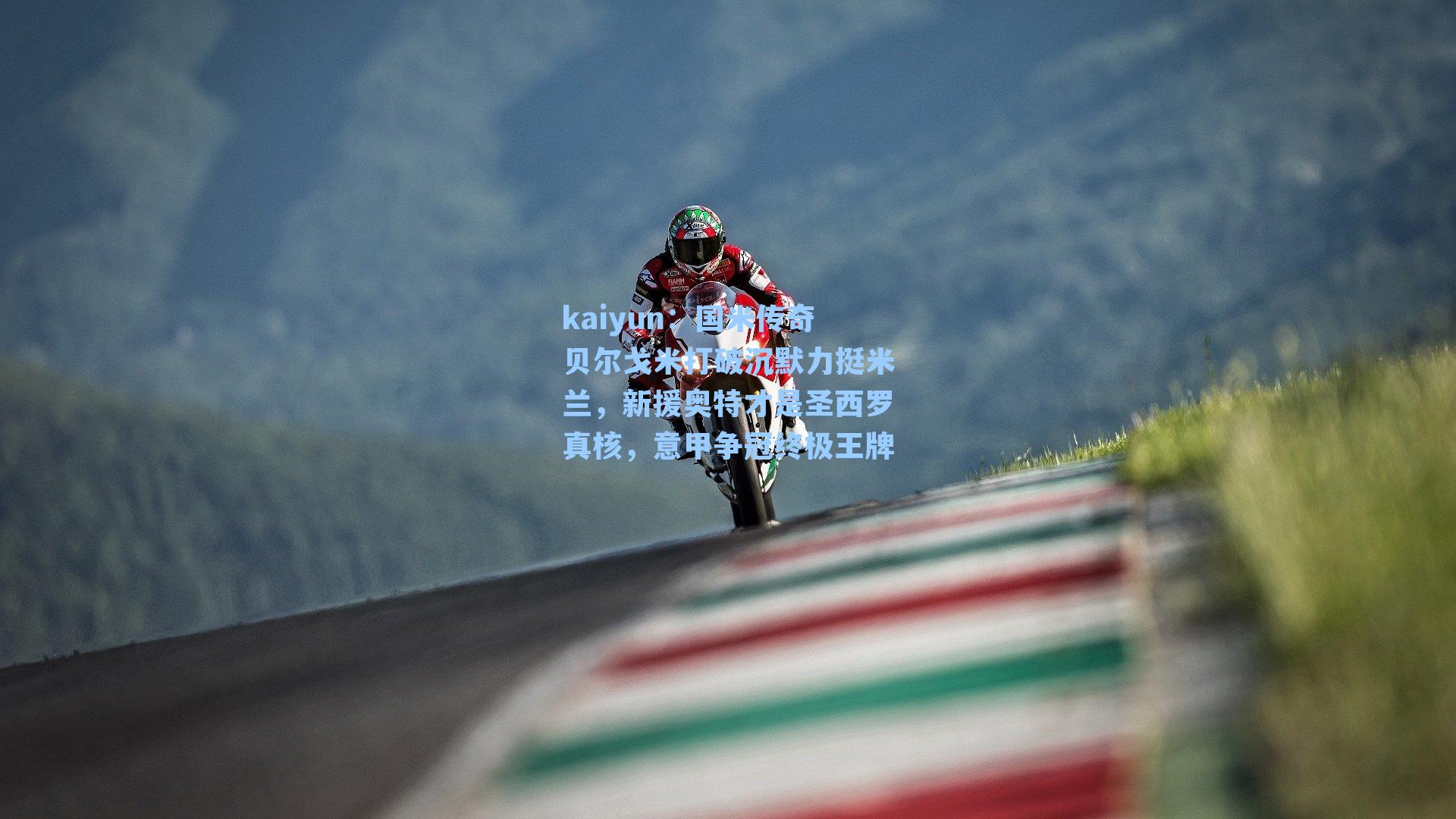 kaiyun：国米传奇贝尔戈米打破沉默力挺米兰，新援奥特才是圣西罗真核，意甲争冠终极王牌