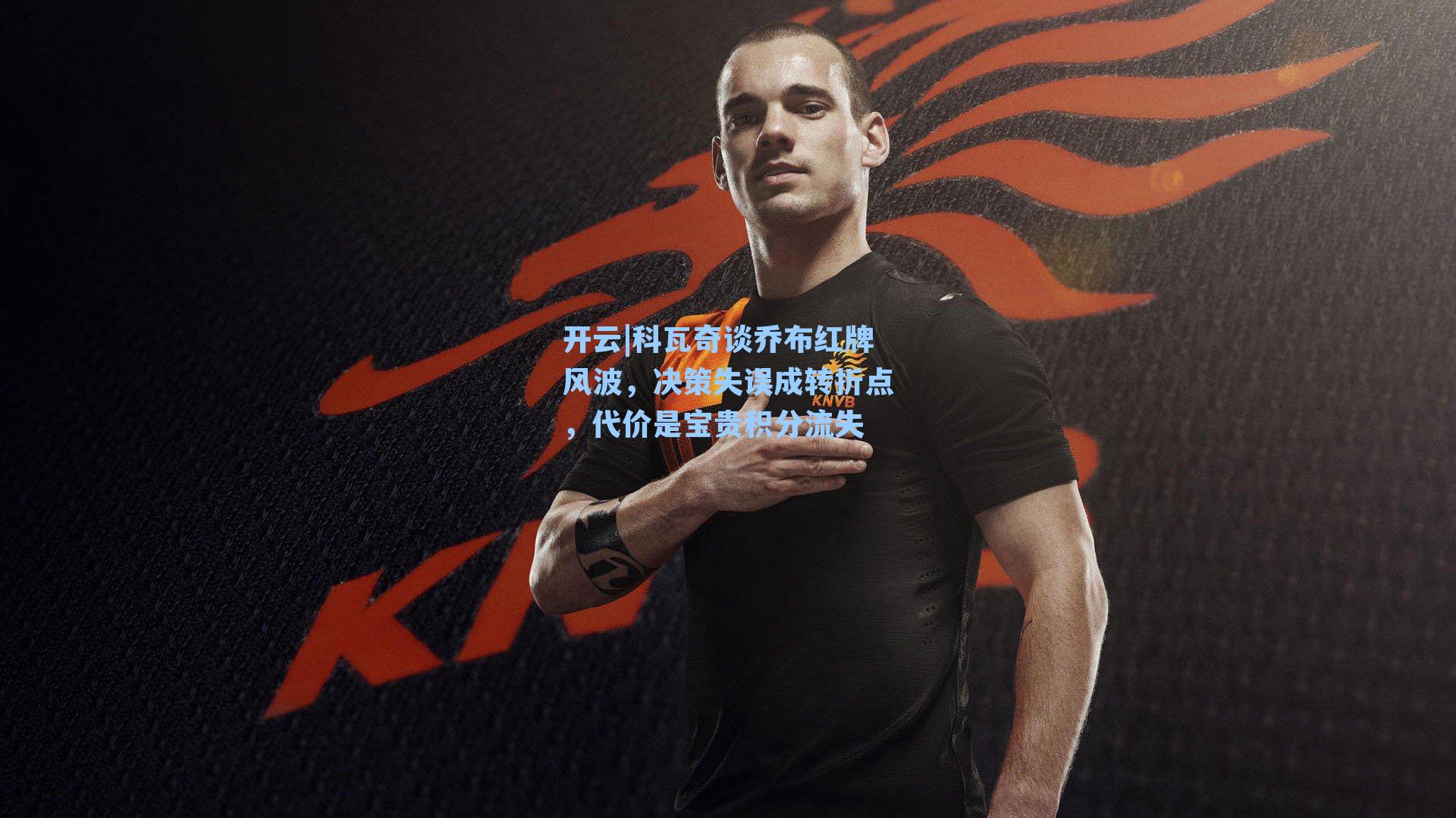 科瓦奇谈乔布红牌风波，决策失误成转折点，代价是宝贵积分流失