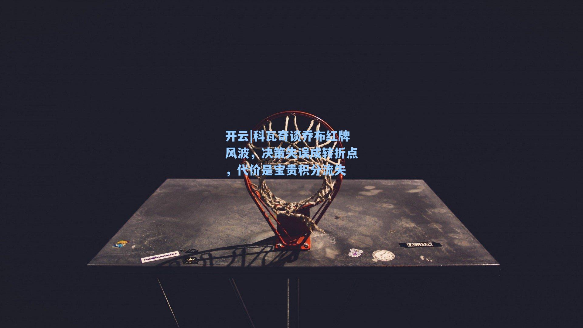 科瓦奇谈乔布红牌风波，决策失误成转折点，代价是宝贵积分流失