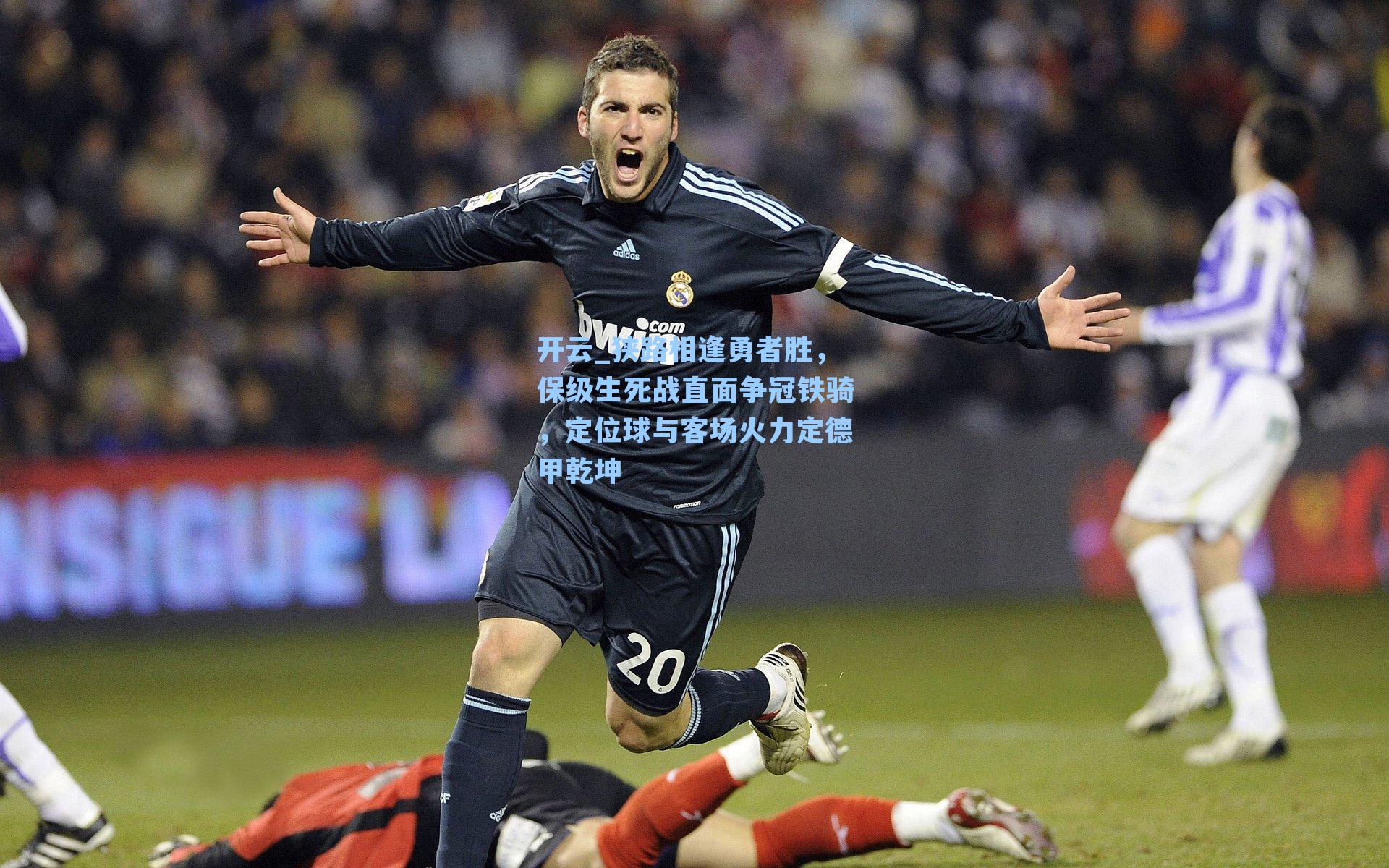 狭路相逢勇者胜，保级生死战直面争冠铁骑，定位球与客场火力定德甲乾坤