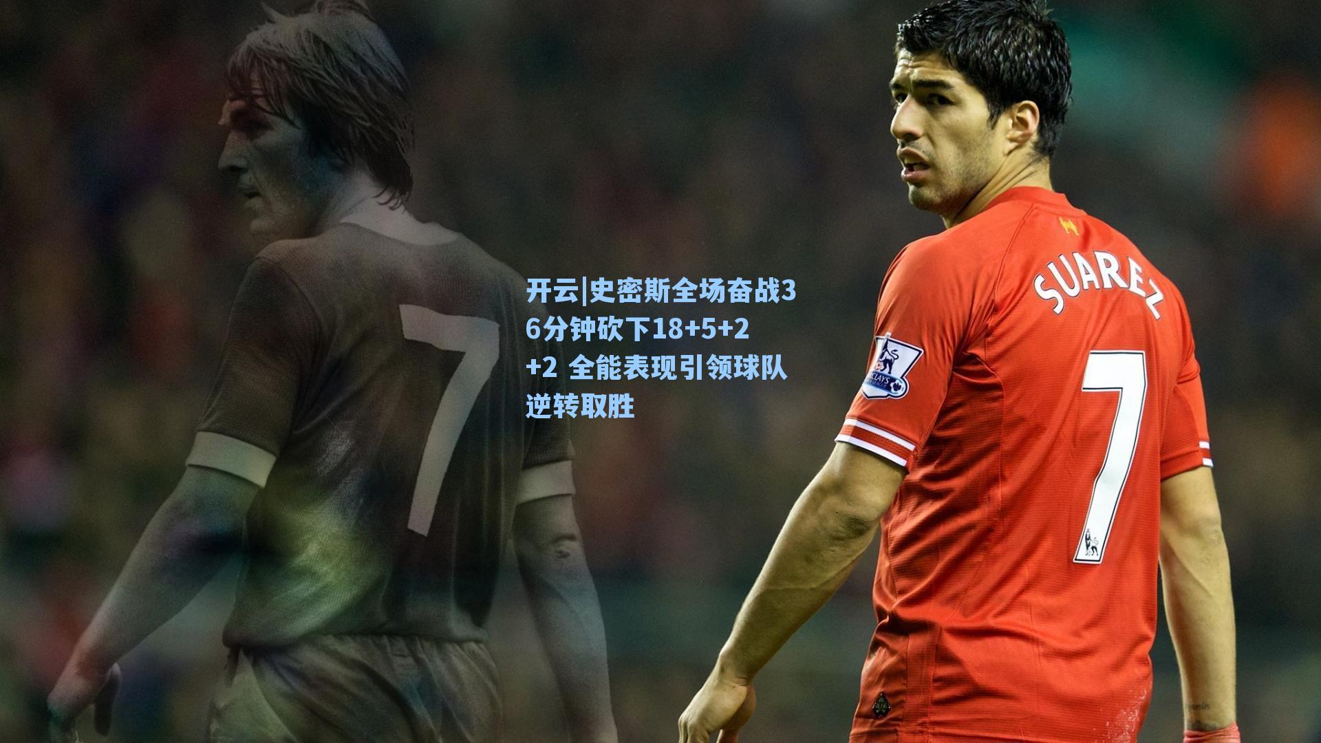 史密斯全场奋战36分钟砍下18+5+2+2 全能表现引领球队逆转取胜