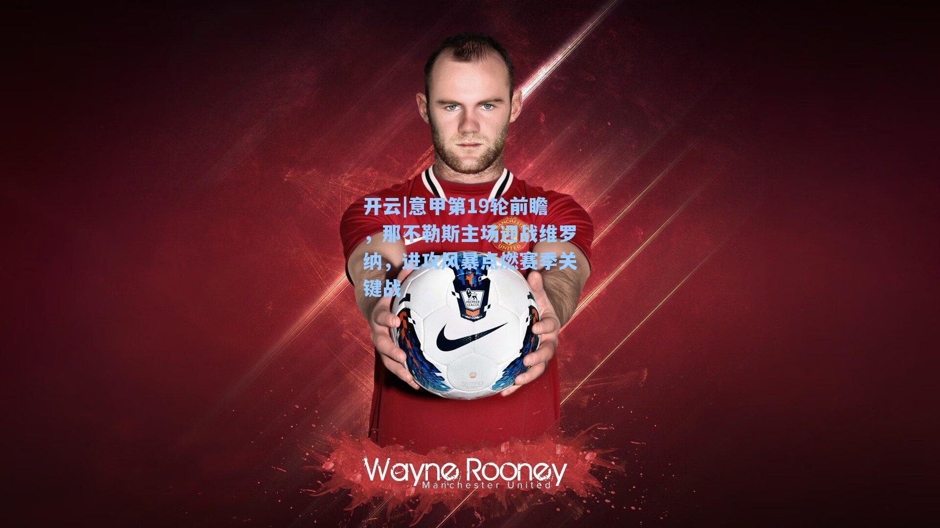 意甲第19轮前瞻，那不勒斯主场迎战维罗纳，进攻风暴点燃赛季关键战