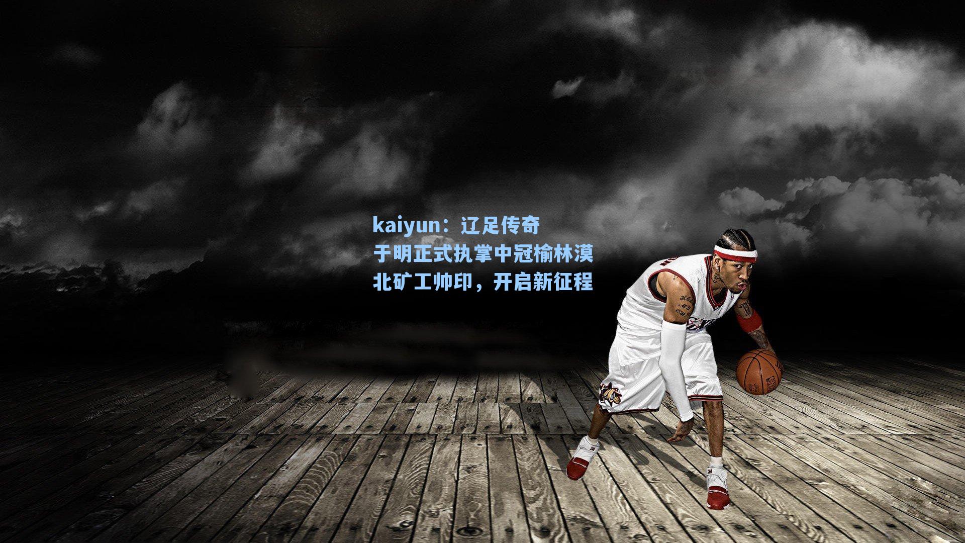 kaiyun：辽足传奇于明正式执掌中冠榆林漠北矿工帅印，开启新征程